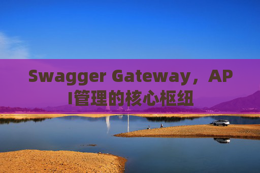 Swagger Gateway，API管理的核心枢纽